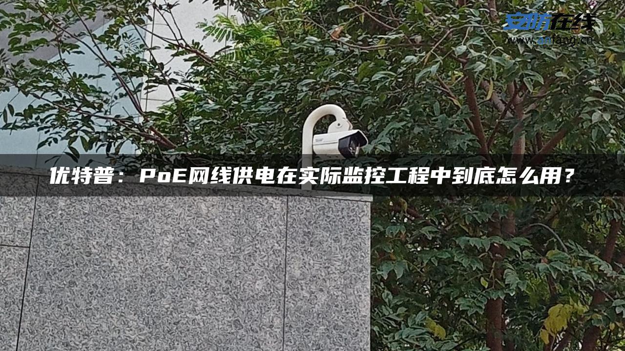 优特普：PoE网线供电在实际监控工程中到底怎么用？