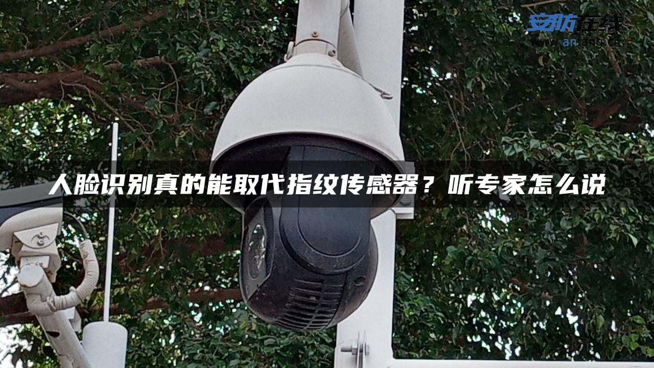 人脸识别真的能取代指纹传感器？听专家怎么说