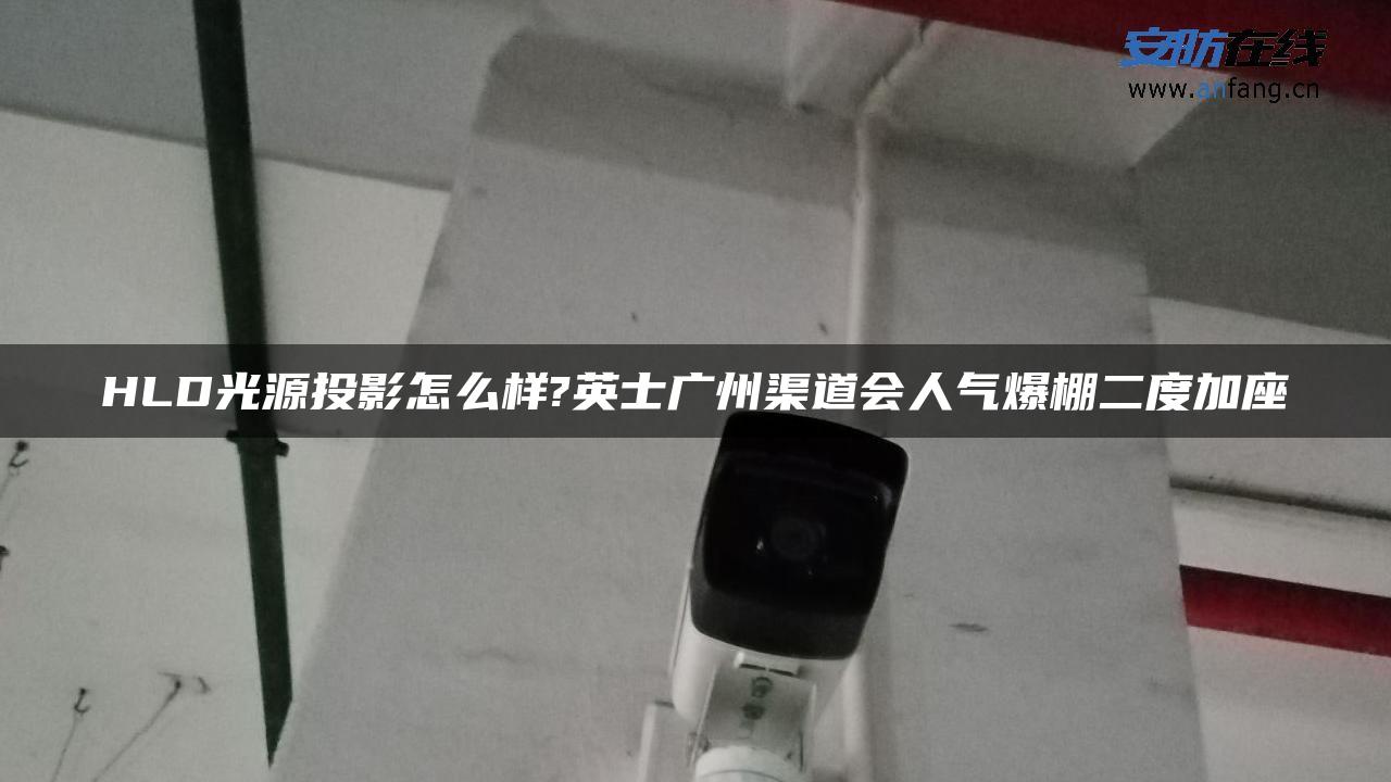 HLD光源投影怎么样?英士广州渠道会人气爆棚二度加座