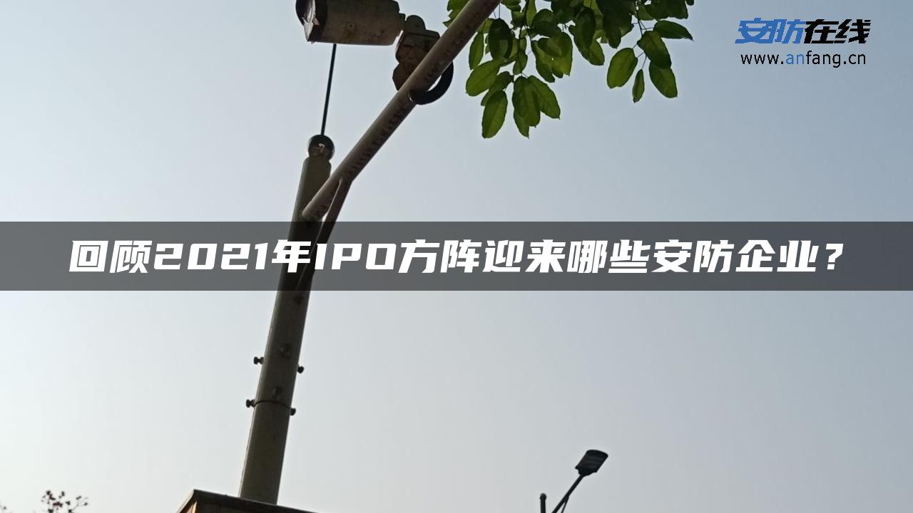 回顾2021年IPO方阵迎来哪些安防企业？