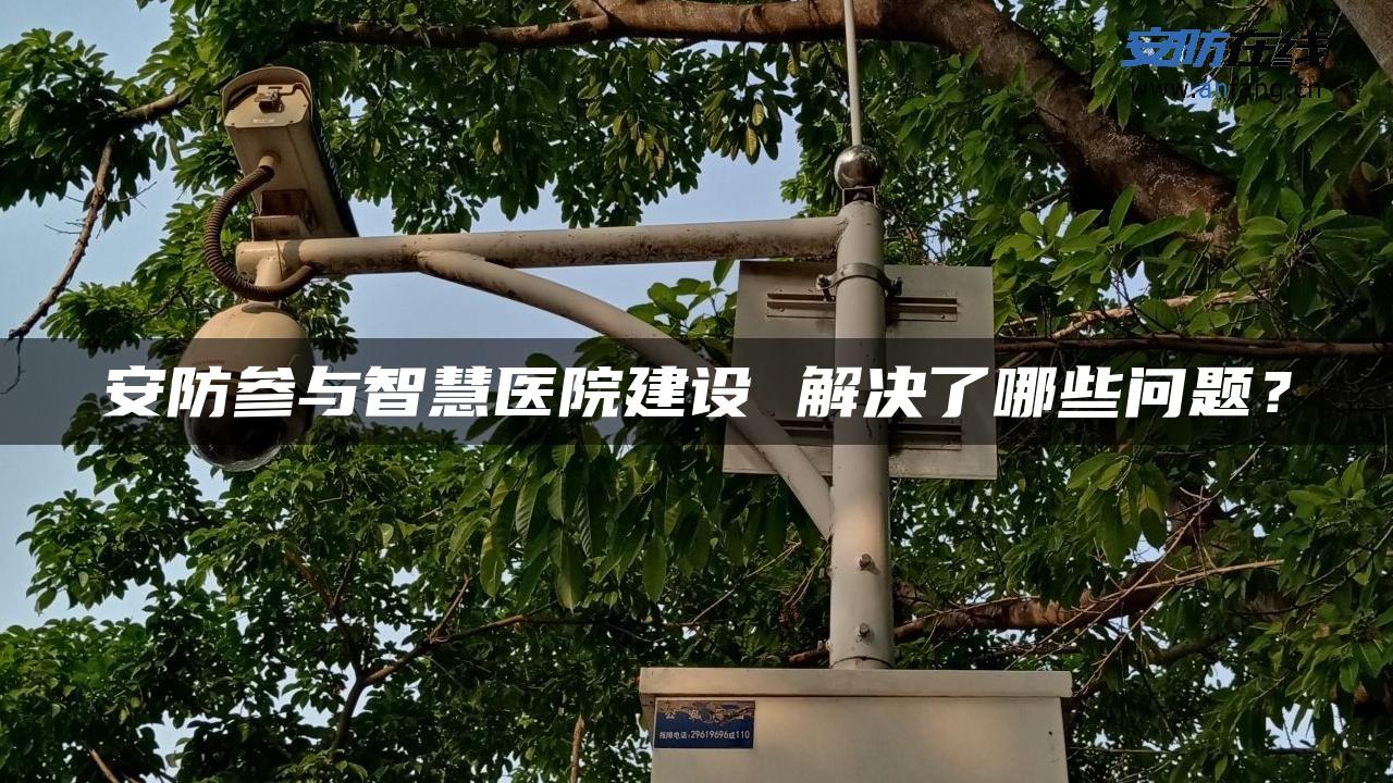 安防参与智慧医院建设 解决了哪些问题？