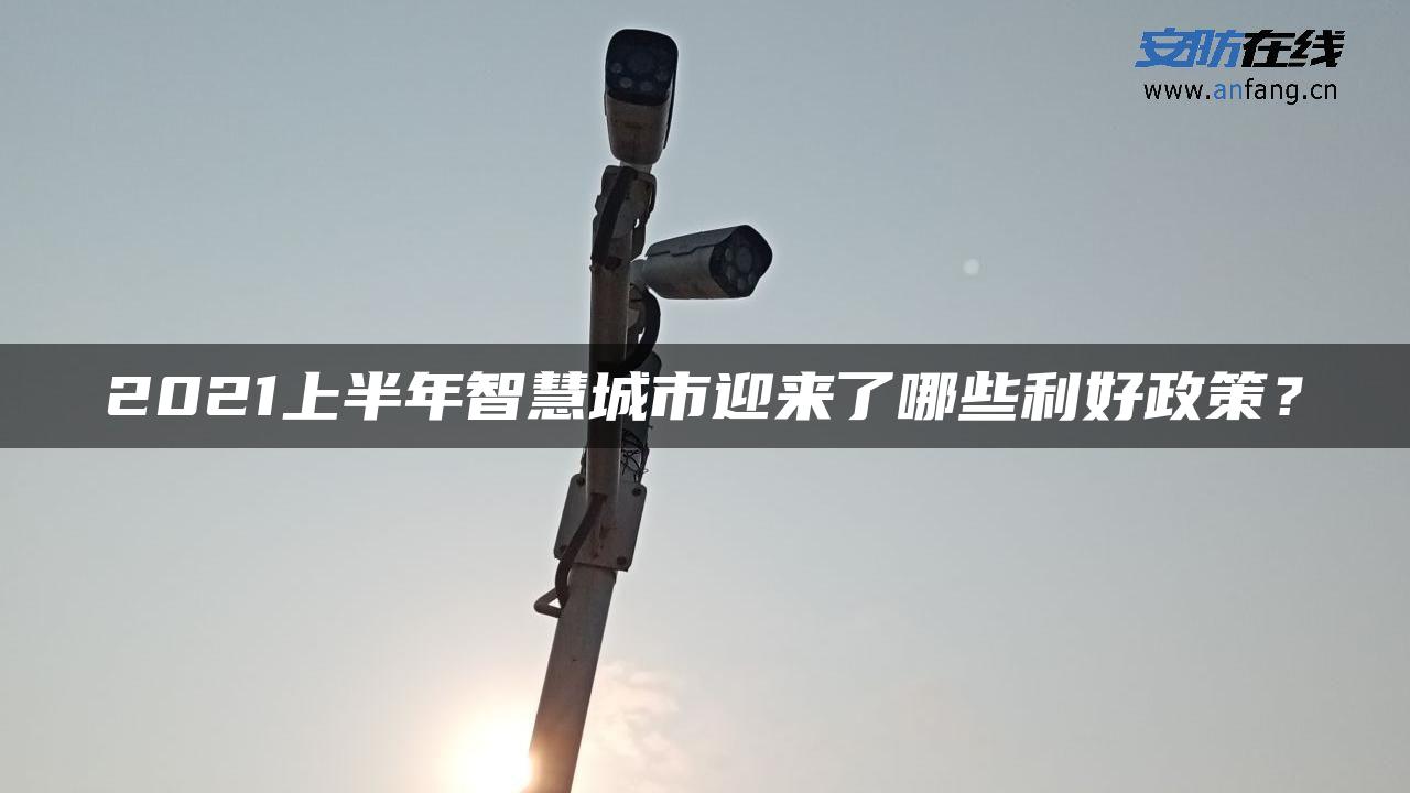 2021上半年智慧城市迎来了哪些利好政策？