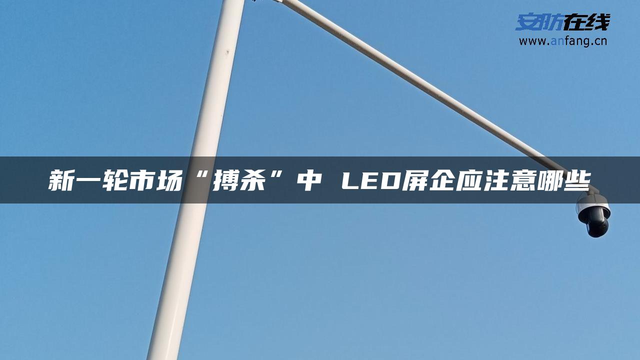 新一轮市场“搏杀”中 LED屏企应注意哪些