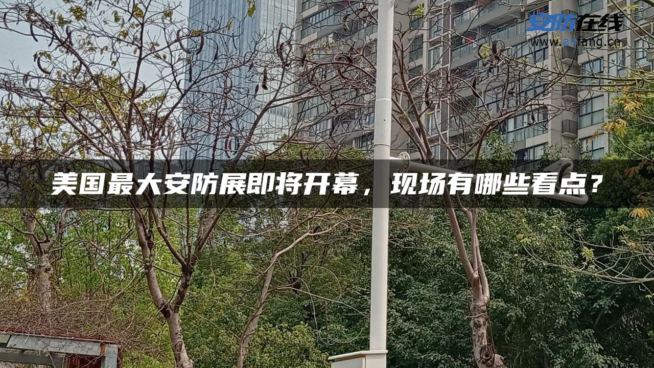 美国最大安防展即将开幕，现场有哪些看点？