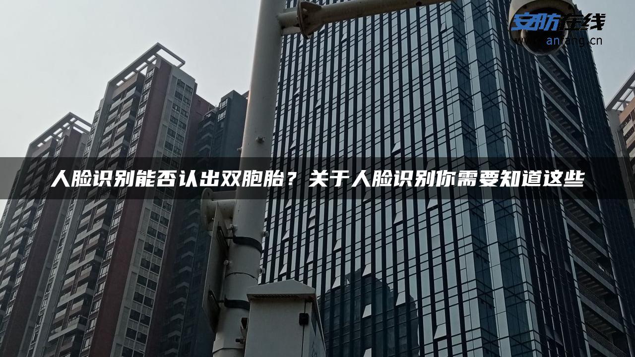 人脸识别能否认出双胞胎？关于人脸识别你需要知道这些