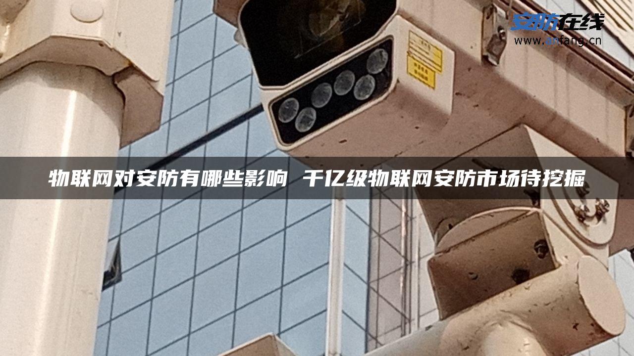 物联网对安防有哪些影响 千亿级物联网安防市场待挖掘