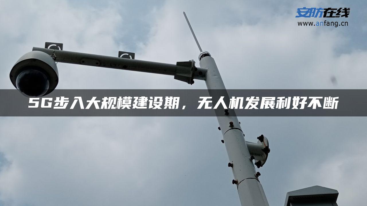 5G步入大规模建设期，无人机发展利好不断