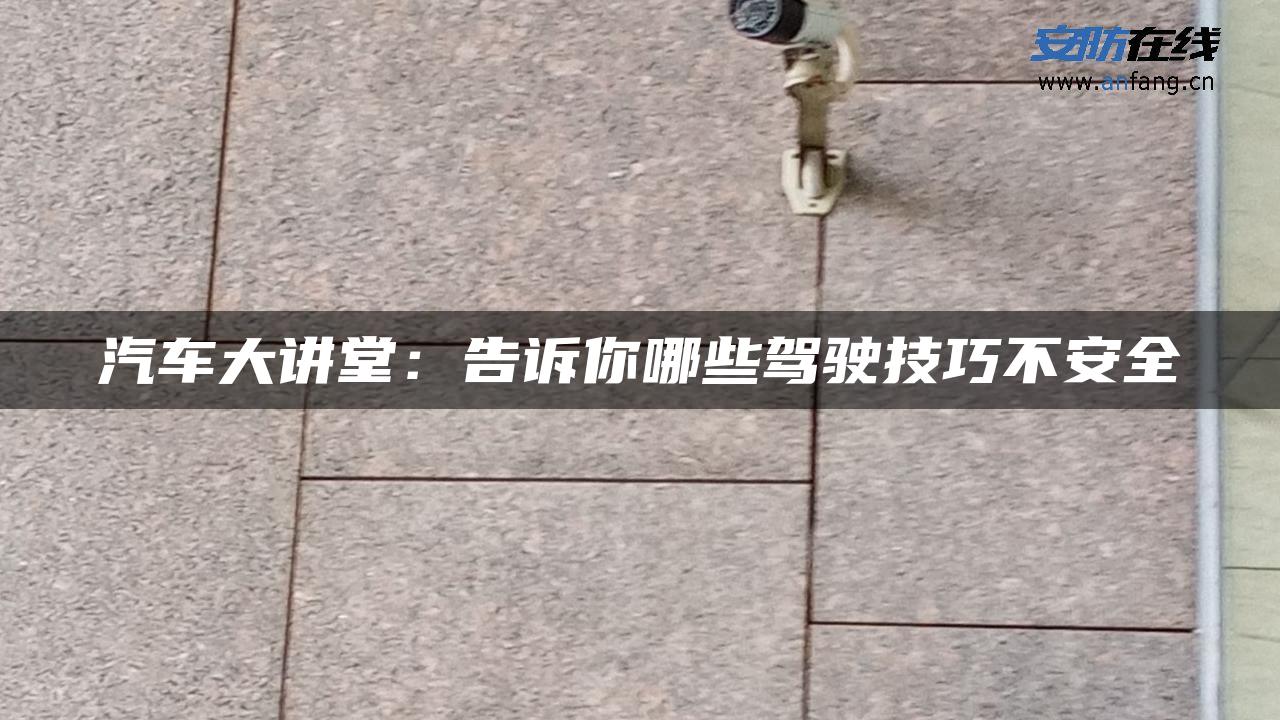 汽车大讲堂：告诉你哪些驾驶技巧不安全