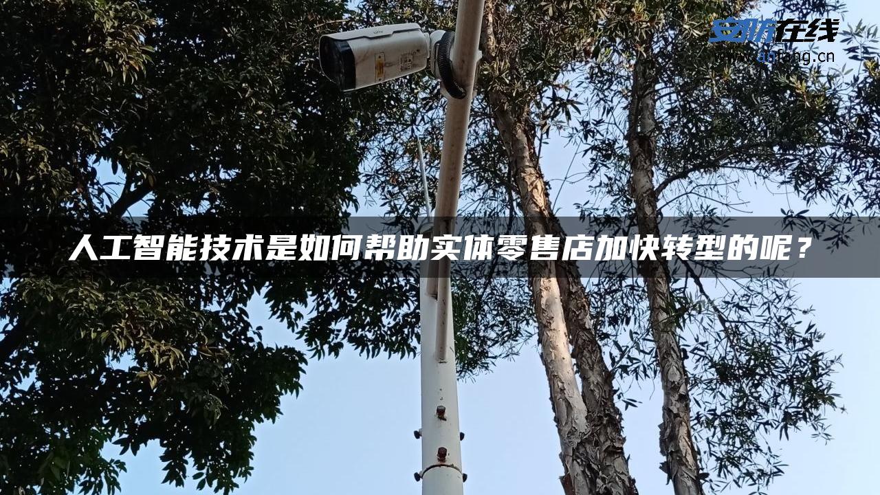 人工智能技术是如何帮助实体零售店加快转型的呢？