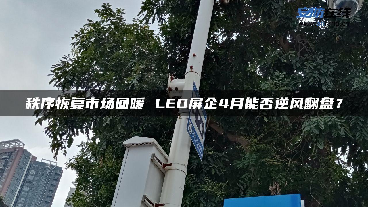 秩序恢复市场回暖 LED屏企4月能否逆风翻盘？