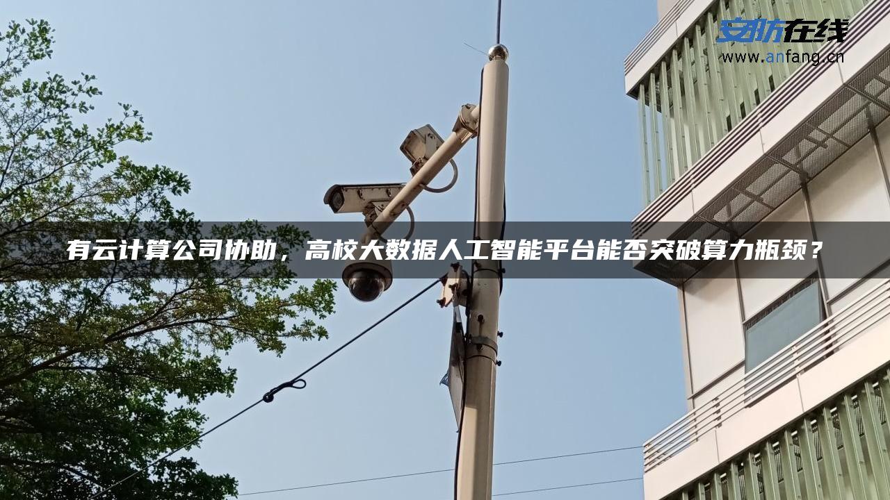 有云计算公司协助，高校大数据人工智能平台能否突破算力瓶颈？