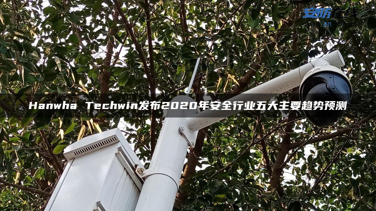 Hanwha Techwin发布2020年安全行业五大主要趋势预测