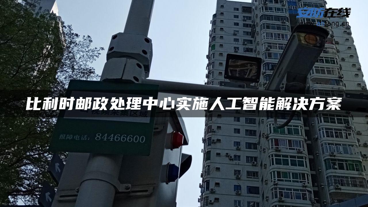 比利时邮政处理中心实施人工智能解决方案