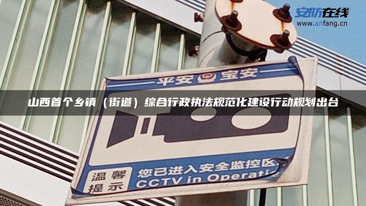 山西首个乡镇（街道）综合行政执法规范化建设行动规划出台