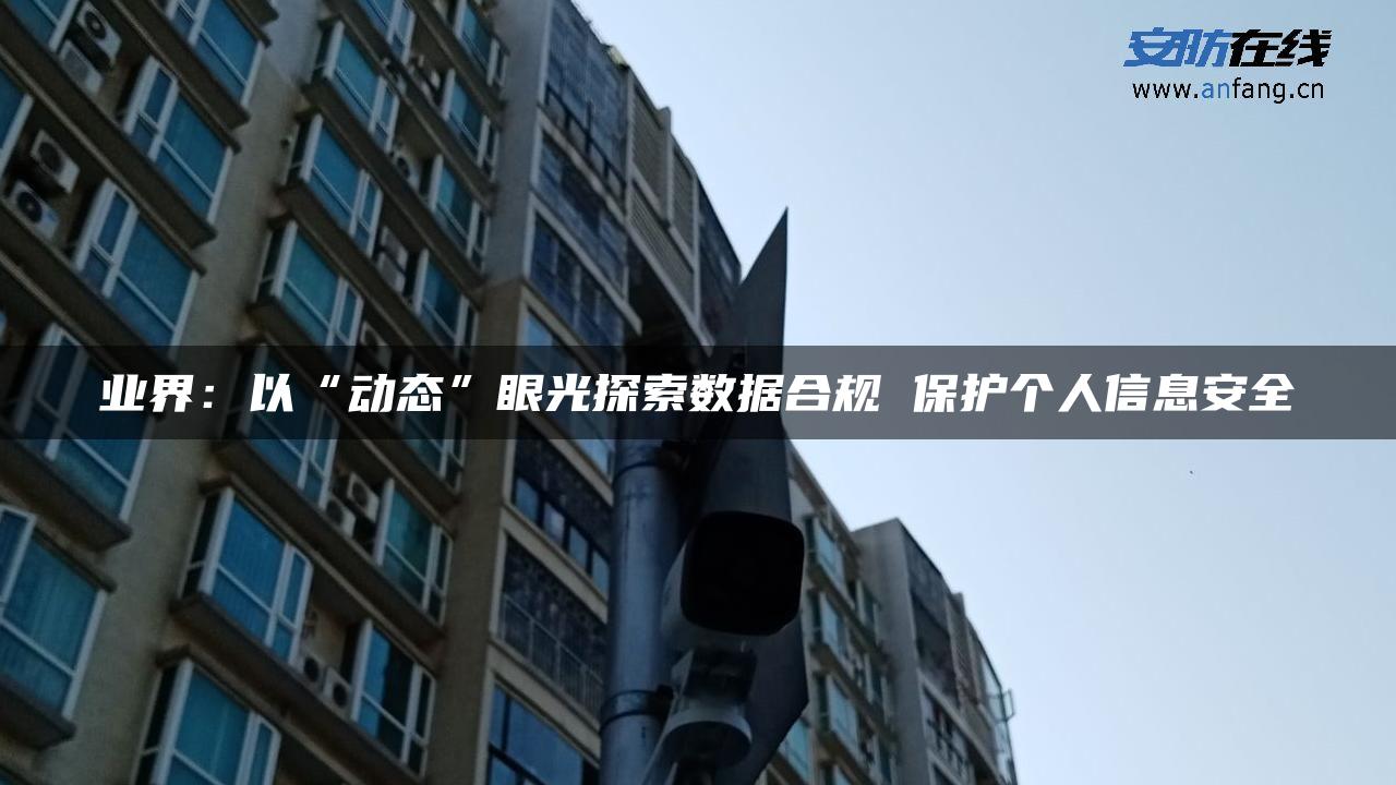 业界：以“动态”眼光探索数据合规 保护个人信息安全