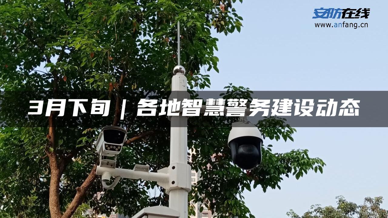 3月下旬｜各地智慧警务建设动态