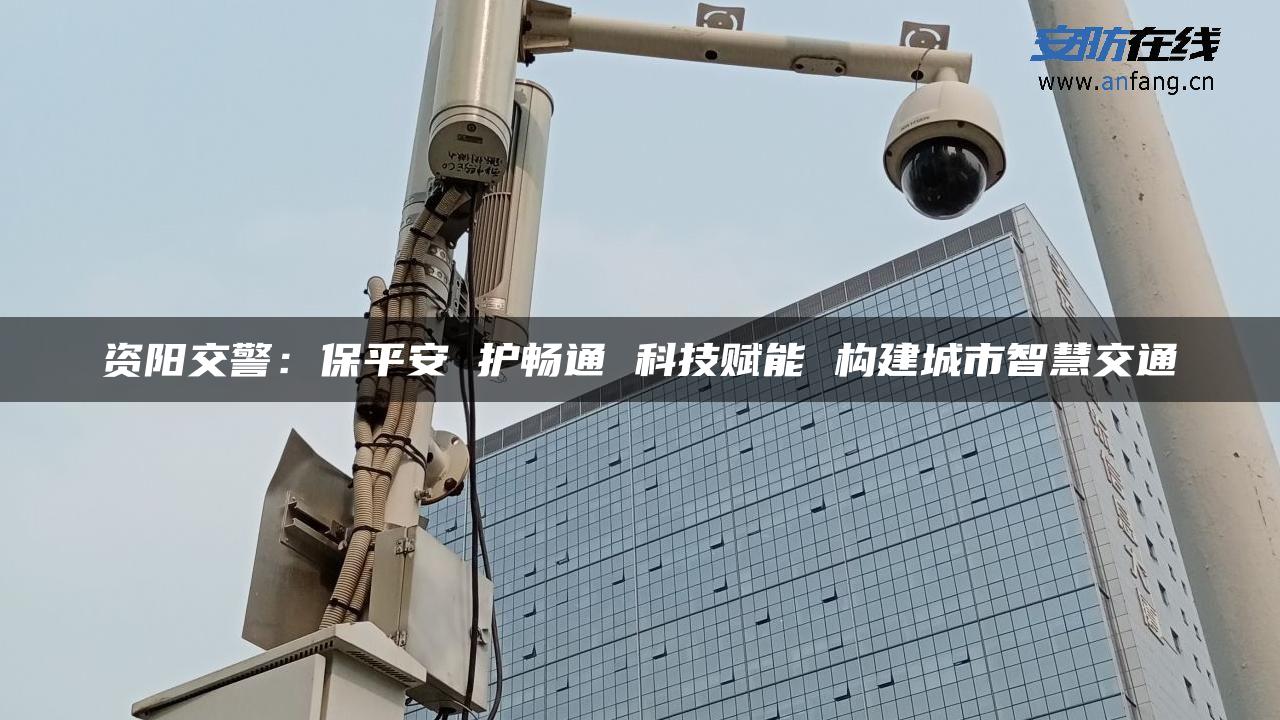 资阳交警：保平安 护畅通 科技赋能 构建城市智慧交通