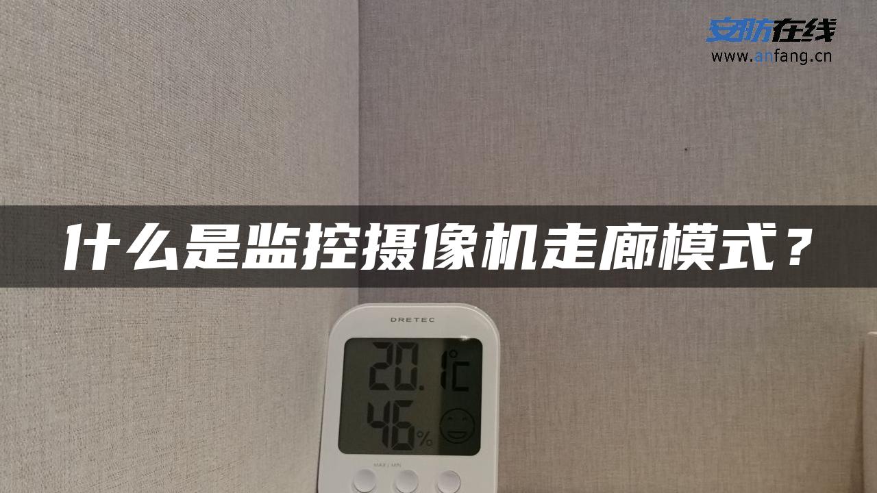 什么是监控摄像机走廊模式？