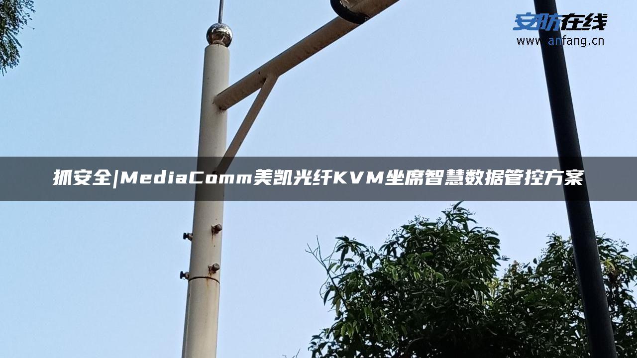 抓安全|MediaComm美凯光纤KVM坐席智慧数据管控方案