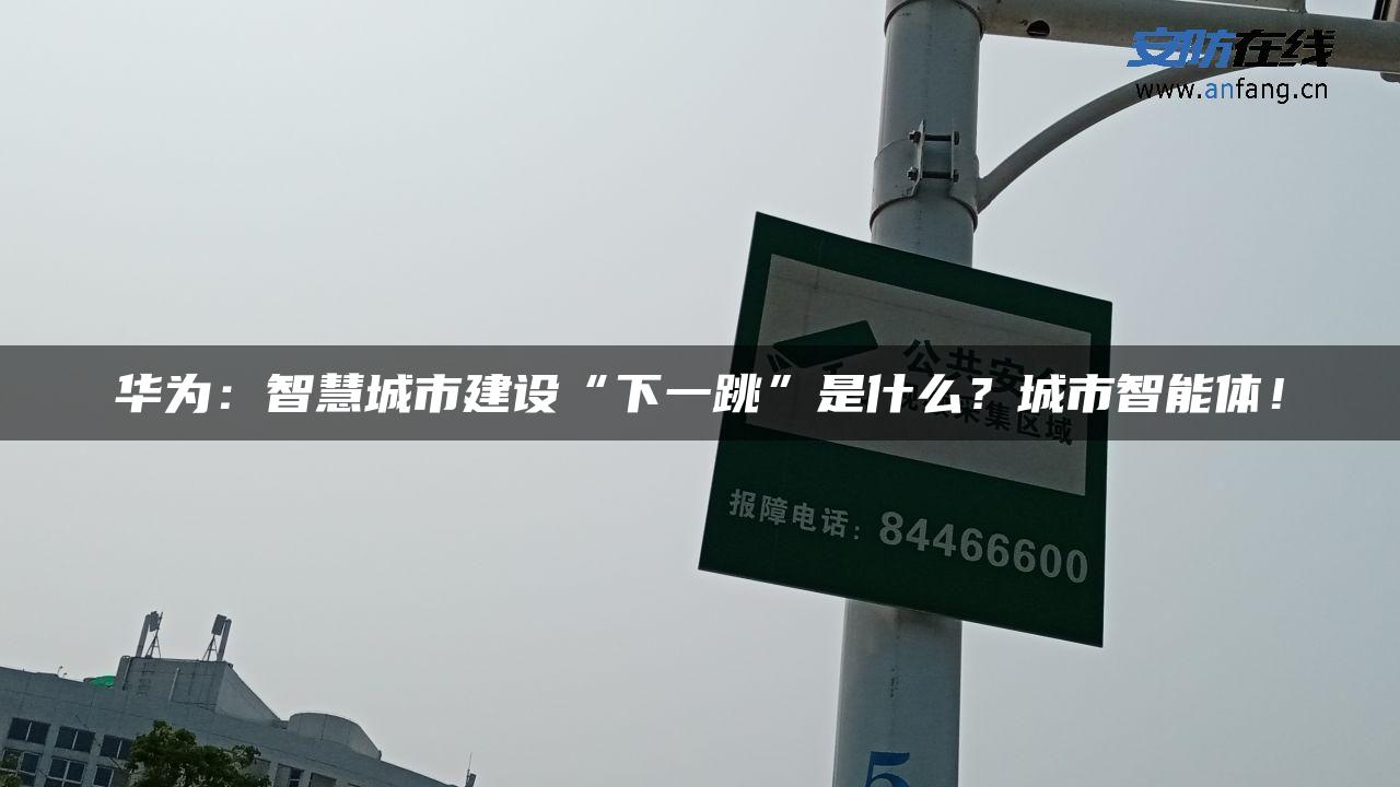 华为：智慧城市建设“下一跳”是什么？城市智能体！