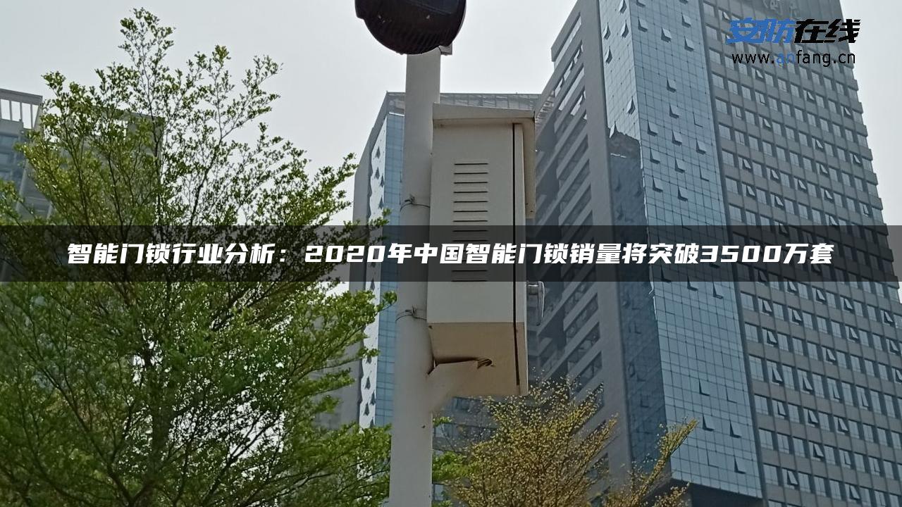 智能门锁行业分析：2020年中国智能门锁销量将突破3500万套