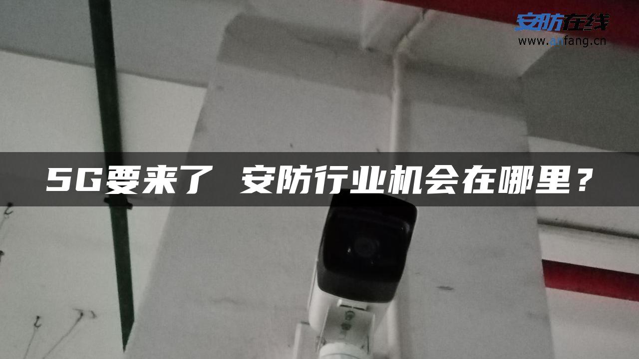 5G要来了 安防行业机会在哪里？