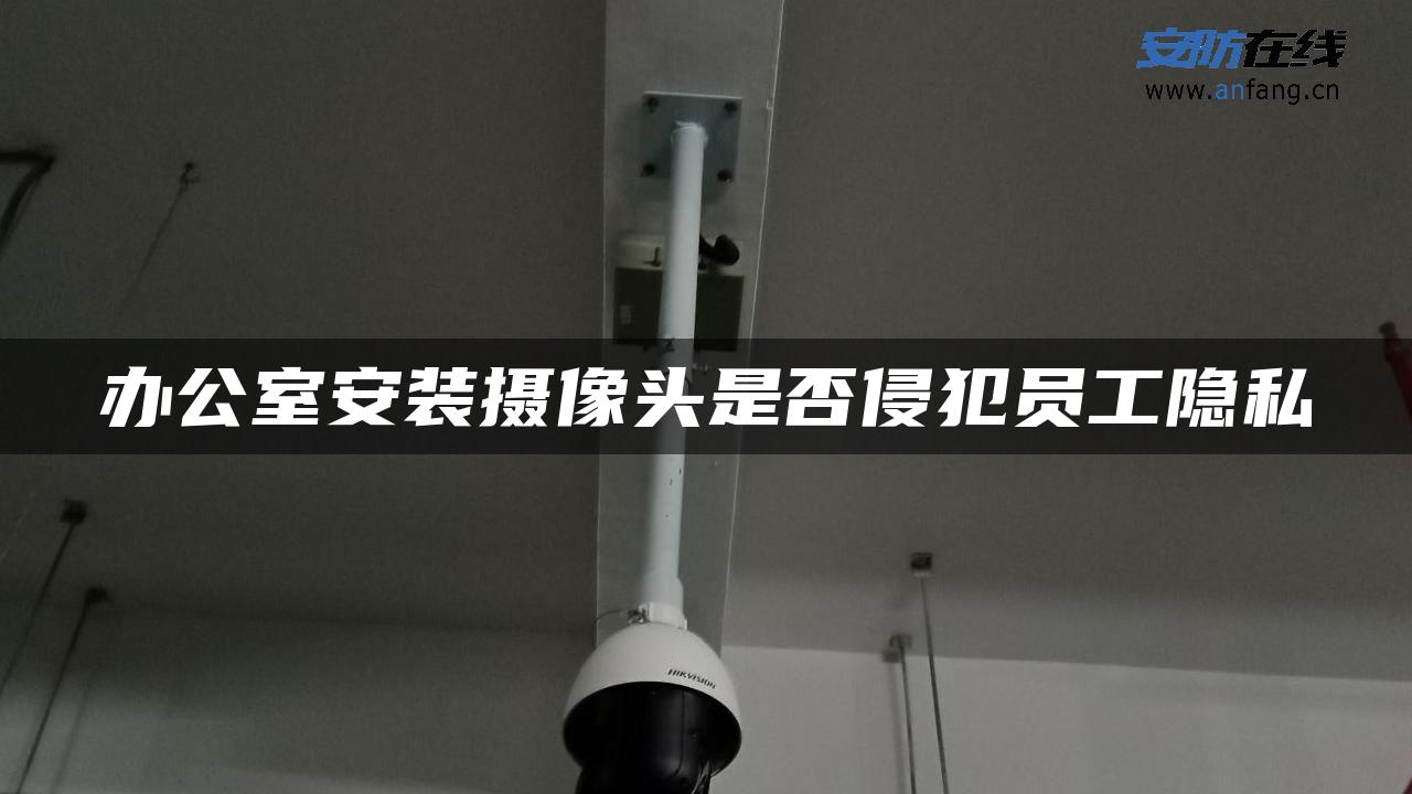 办公室安装摄像头是否侵犯员工隐私