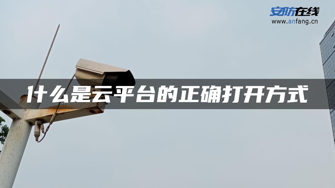 什么是云平台的正确打开方式