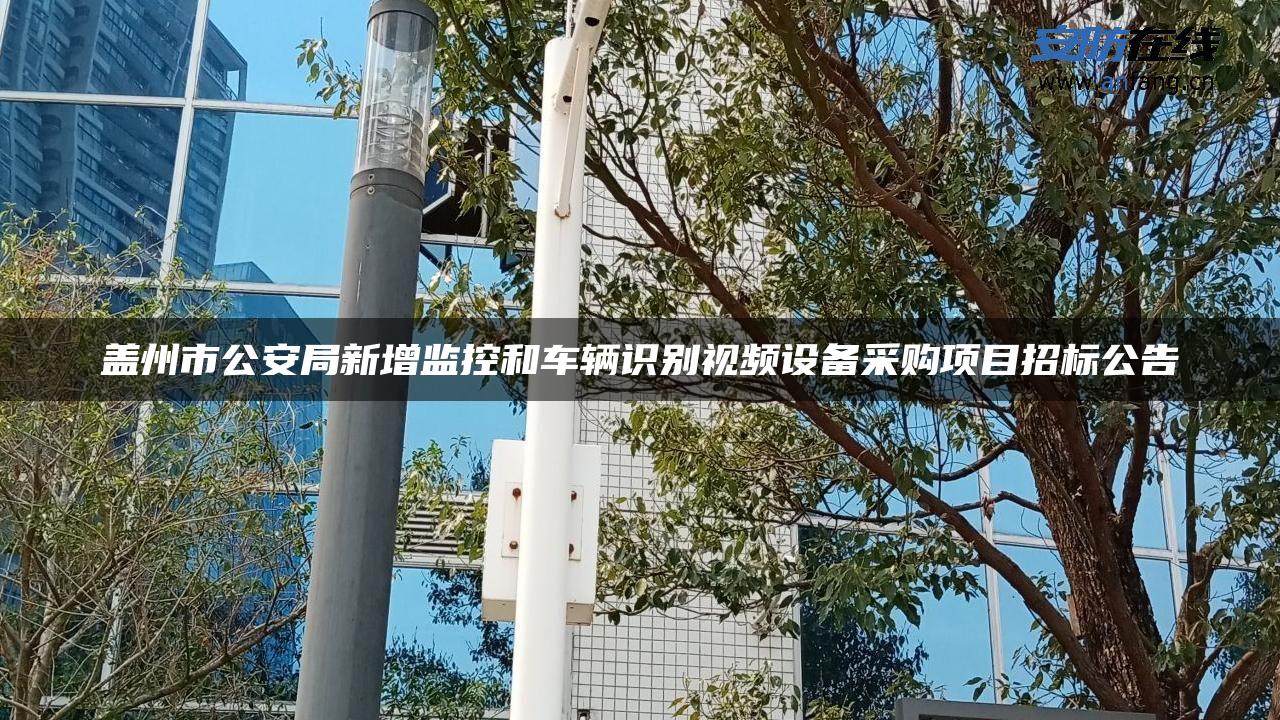 盖州市公安局新增监控和车辆识别视频设备采购项目招标公告