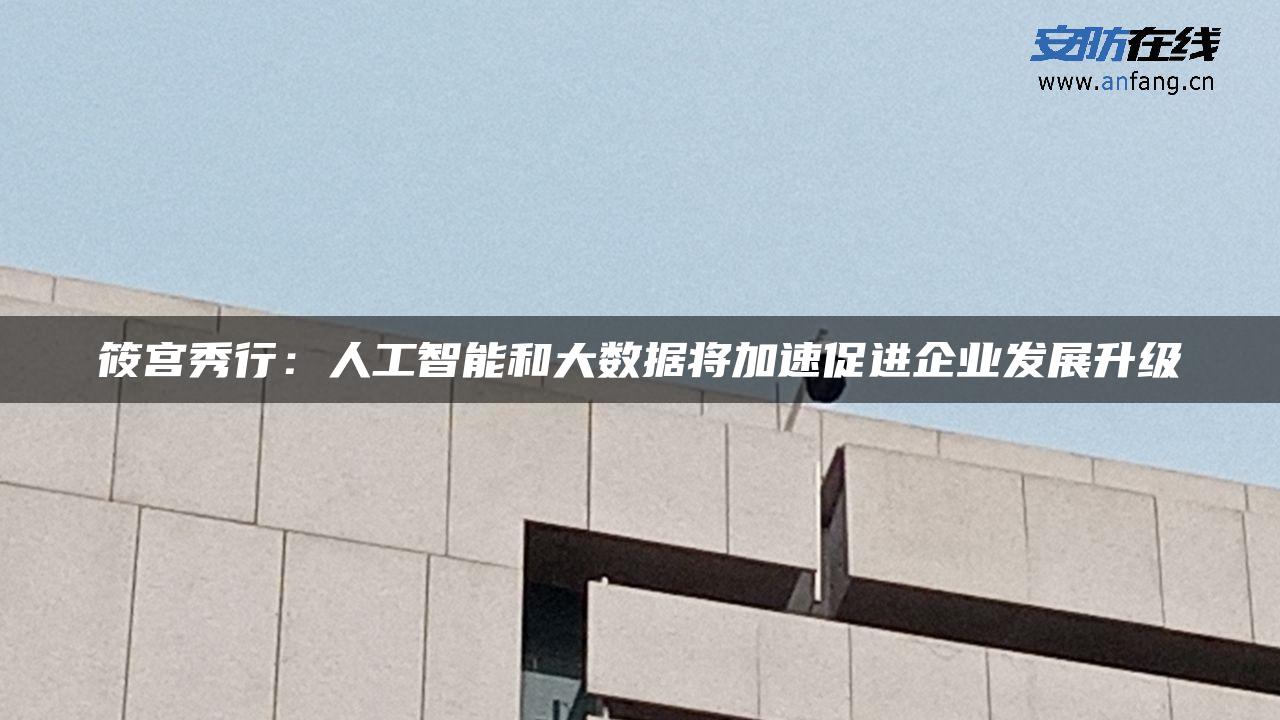 筱宫秀行：人工智能和大数据将加速促进企业发展升级