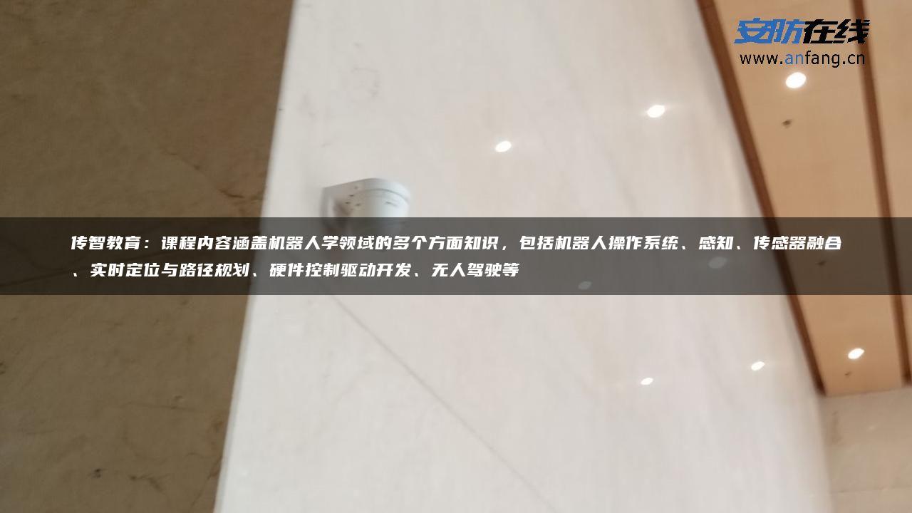 传智教育：课程内容涵盖机器人学领域的多个方面知识，包括机器人操作系统、感知、传感器融合、实时定位与路径规划、硬件控制驱动开发、无人驾驶等