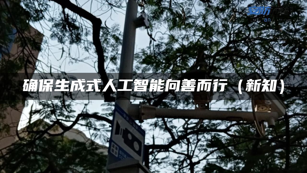 确保生成式人工智能向善而行（新知）