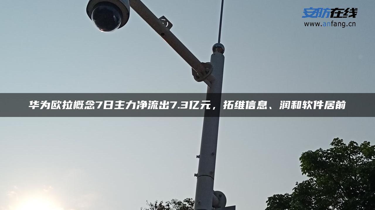 华为欧拉概念7日主力净流出7.3亿元，拓维信息、润和软件居前