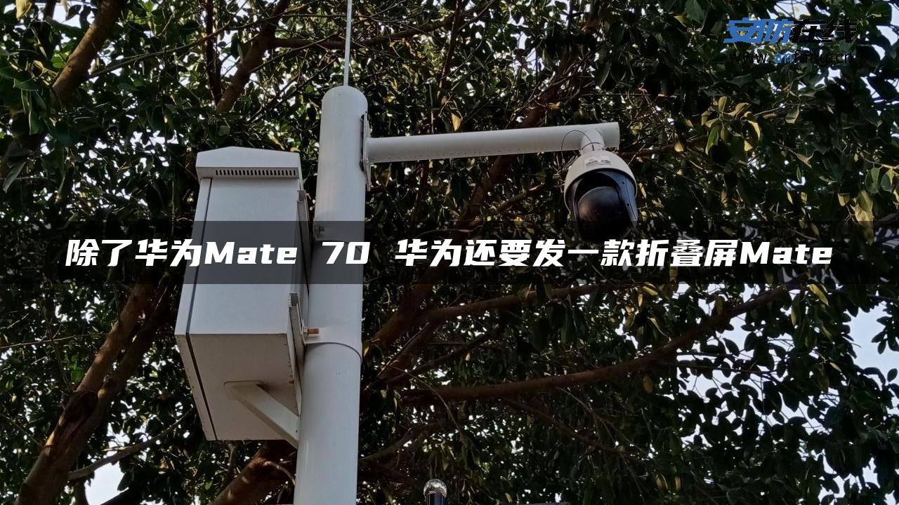 除了华为Mate 70 华为还要发一款折叠屏Mate