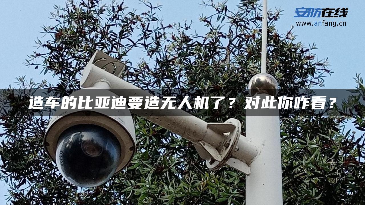 造车的比亚迪要造无人机了？对此你咋看？