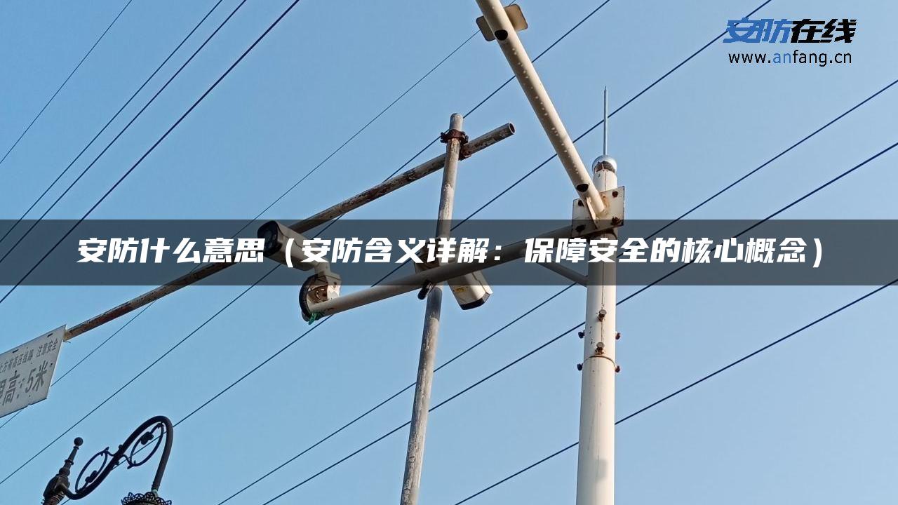 安防什么意思（安防含义详解：保障安全的核心概念）