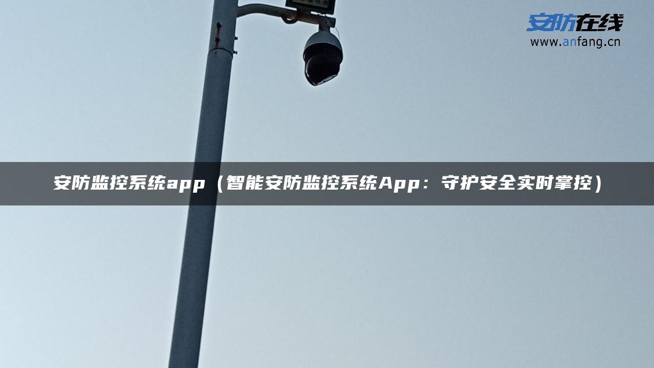 安防监控系统app（智能安防监控系统App：守护安全实时掌控）