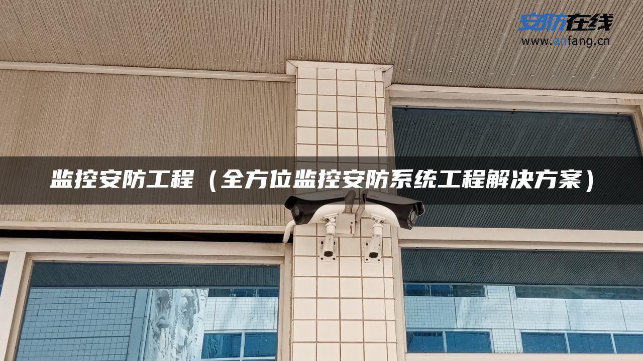 监控安防工程（全方位监控安防系统工程解决方案）