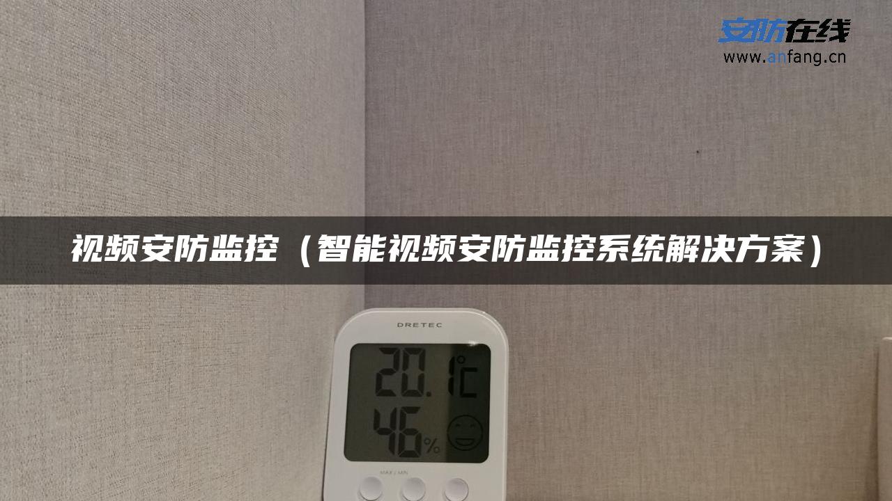 视频安防监控（智能视频安防监控系统解决方案）