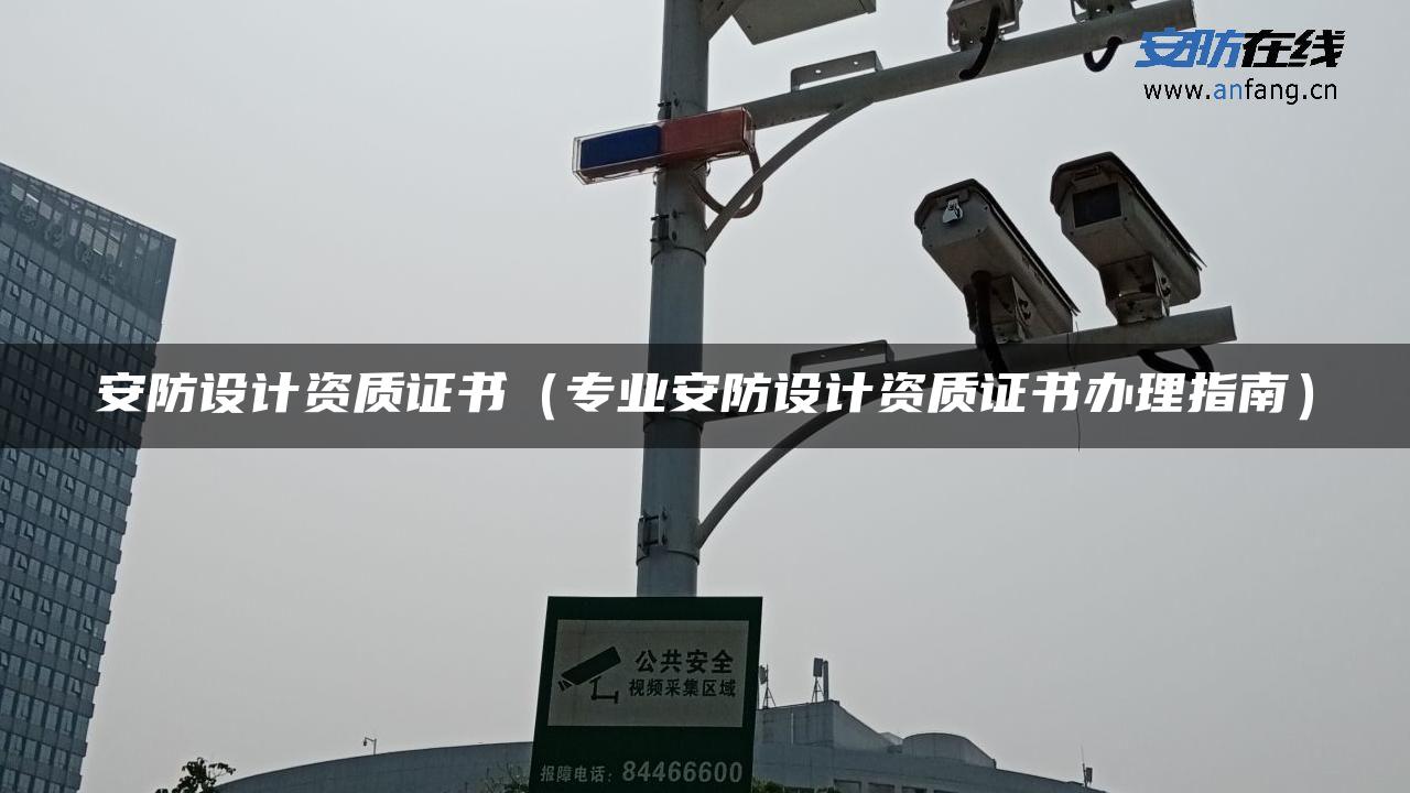 安防设计资质证书（专业安防设计资质证书办理指南）