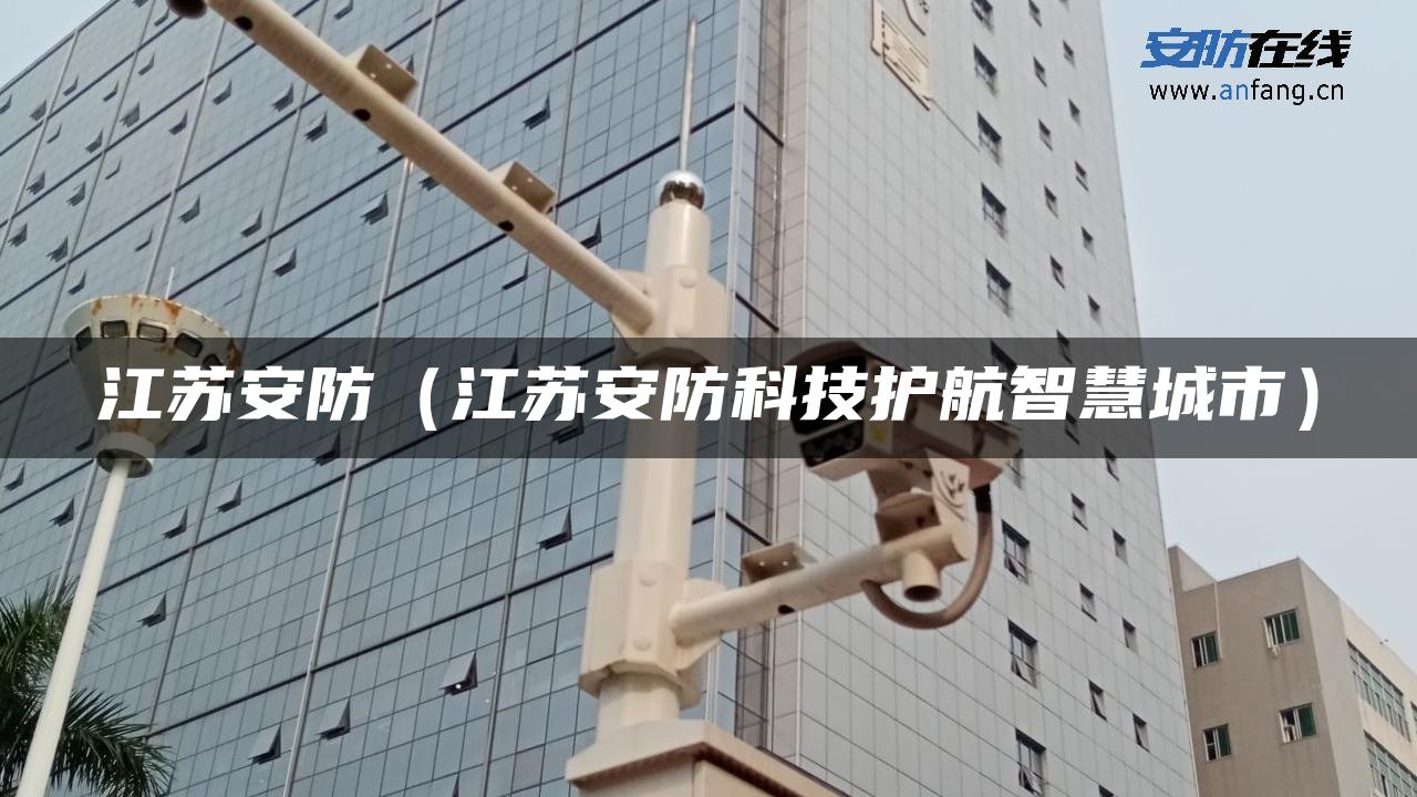 江苏安防（江苏安防科技护航智慧城市）