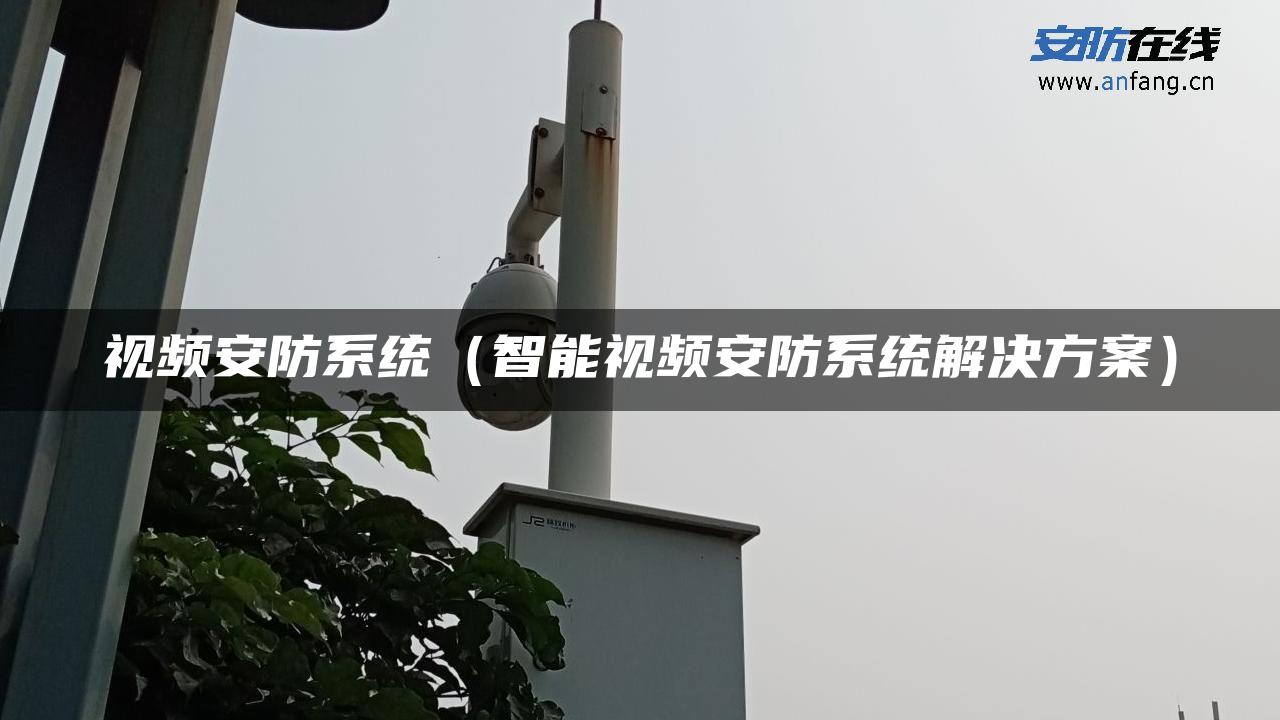 视频安防系统（智能视频安防系统解决方案）