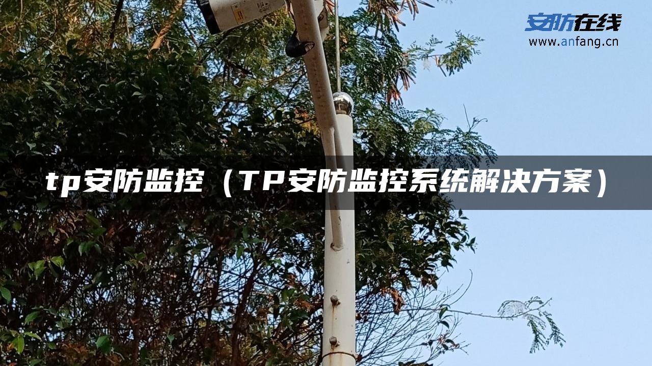 tp安防监控（TP安防监控系统解决方案）