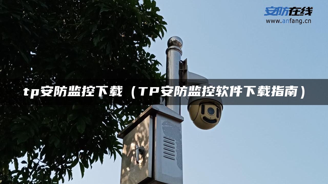 tp安防监控下载（TP安防监控软件下载指南）