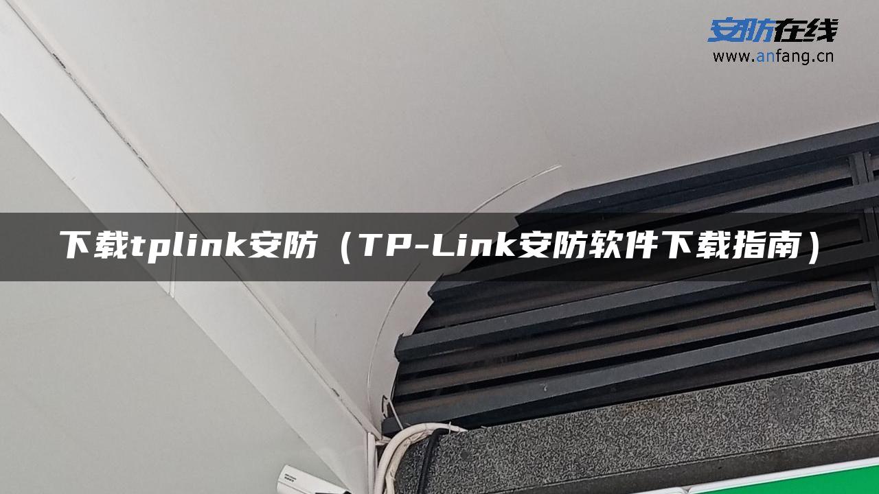 下载tplink安防（TP-Link安防软件下载指南）