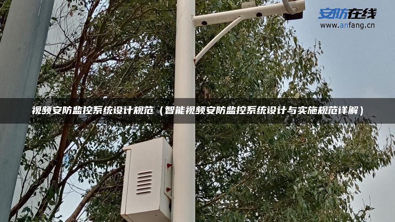 视频安防监控系统设计规范（智能视频安防监控系统设计与实施规范详解）