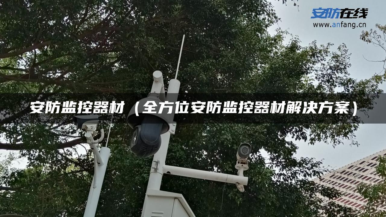 安防监控器材（全方位安防监控器材解决方案）