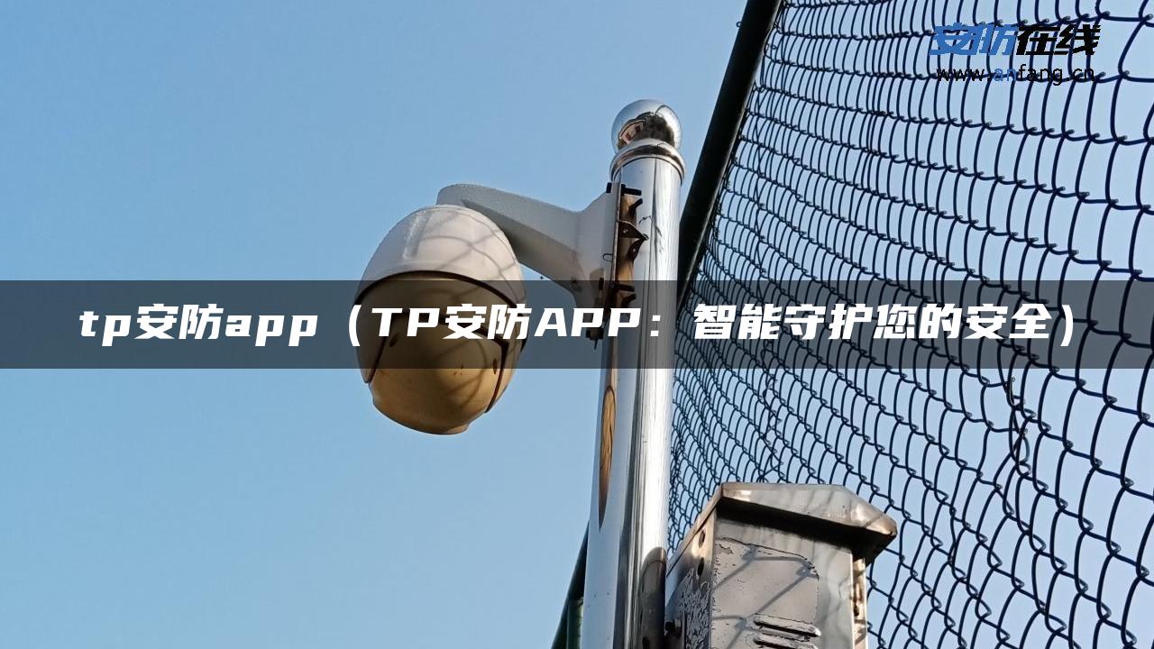 tp安防app（TP安防APP：智能守护您的安全）