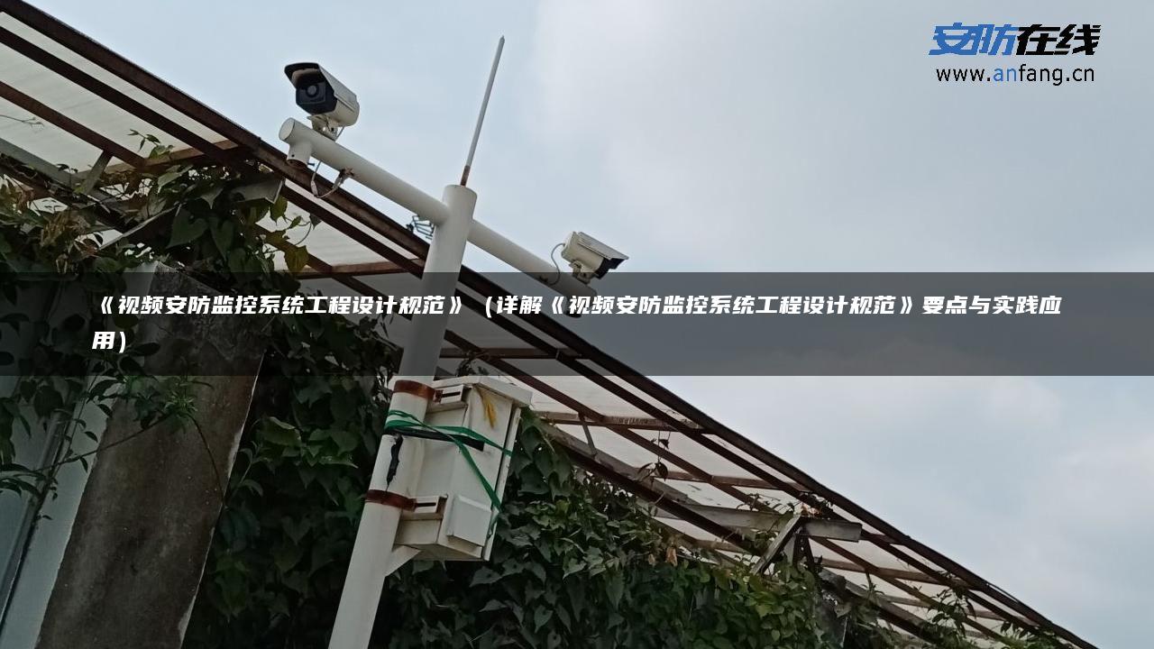 《视频安防监控系统工程设计规范》（详解《视频安防监控系统工程设计规范》要点与实践应用）