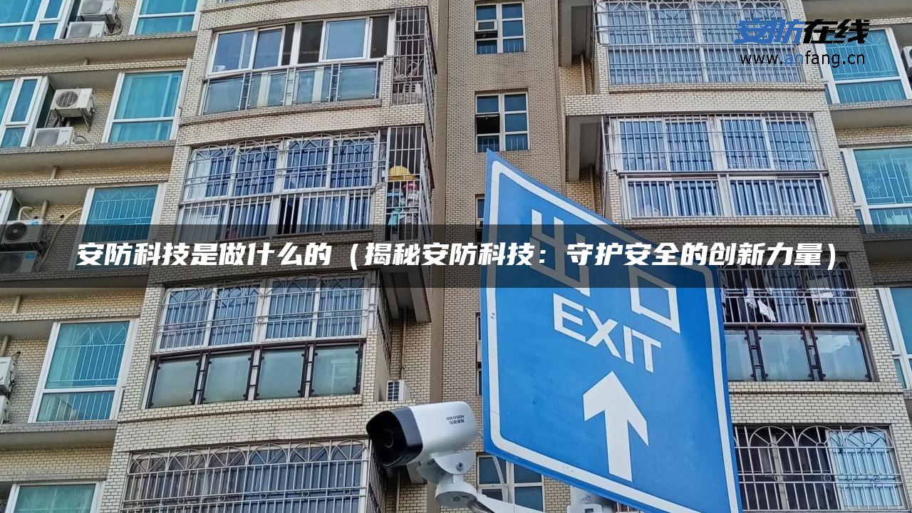 安防科技是做什么的（揭秘安防科技：守护安全的创新力量）